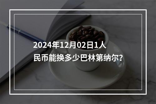 2024年12月02日1人民币能换多少巴林第纳尔？