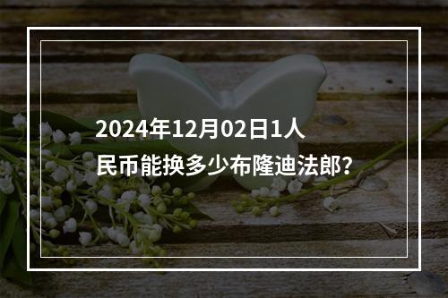 2024年12月02日1人民币能换多少布隆迪法郎？