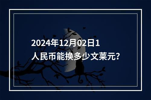 2024年12月02日1人民币能换多少文莱元？