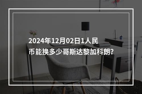 2024年12月02日1人民币能换多少哥斯达黎加科朗？