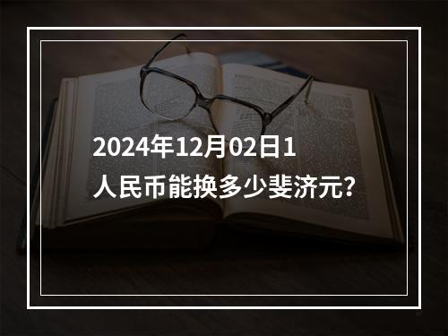 2024年12月02日1人民币能换多少斐济元？