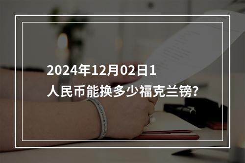 2024年12月02日1人民币能换多少福克兰镑？