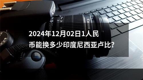 2024年12月02日1人民币能换多少印度尼西亚卢比？