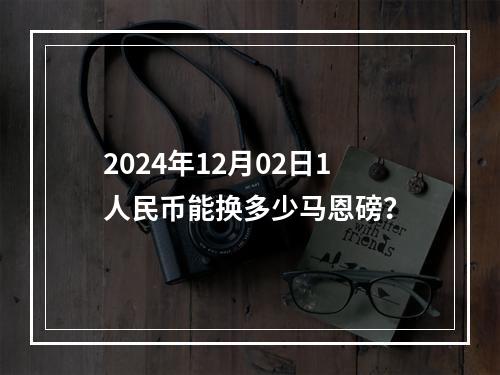 2024年12月02日1人民币能换多少马恩磅？