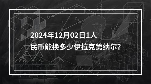 2024年12月02日1人民币能换多少伊拉克第纳尔？