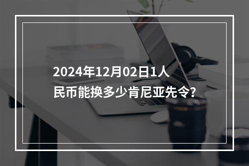 2024年12月02日1人民币能换多少肯尼亚先令？