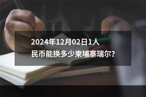 2024年12月02日1人民币能换多少柬埔寨瑞尔？