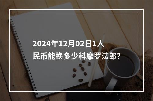 2024年12月02日1人民币能换多少科摩罗法郎？