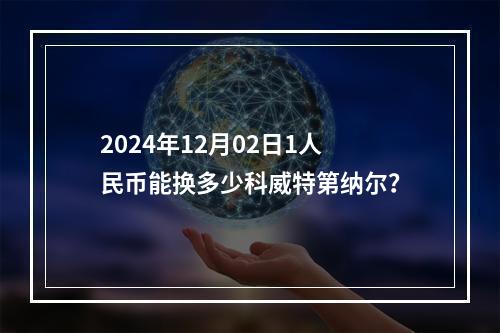 2024年12月02日1人民币能换多少科威特第纳尔？