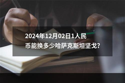 2024年12月02日1人民币能换多少哈萨克斯坦坚戈？