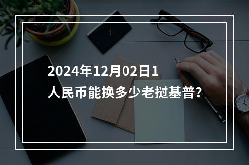 2024年12月02日1人民币能换多少老挝基普？