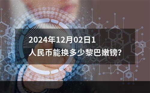 2024年12月02日1人民币能换多少黎巴嫩镑？