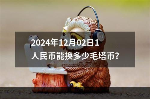 2024年12月02日1人民币能换多少毛塔币？