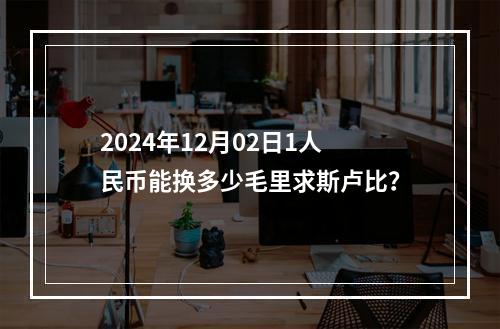 2024年12月02日1人民币能换多少毛里求斯卢比？