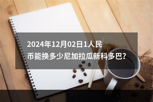 2024年12月02日1人民币能换多少尼加拉瓜新科多巴？