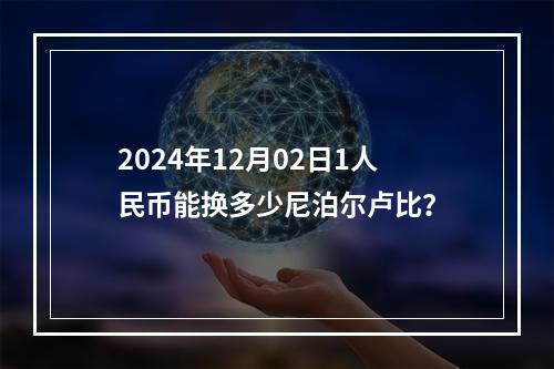 2024年12月02日1人民币能换多少尼泊尔卢比？