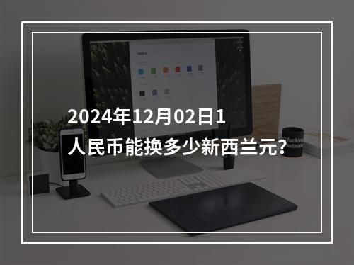 2024年12月02日1人民币能换多少新西兰元？