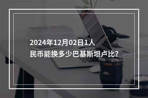 2024年12月02日1人民币能换多少巴基斯坦卢比？