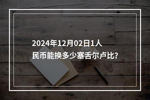 2024年12月02日1人民币能换多少塞舌尔卢比？