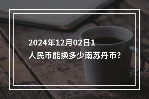 2024年12月02日1人民币能换多少南苏丹币？