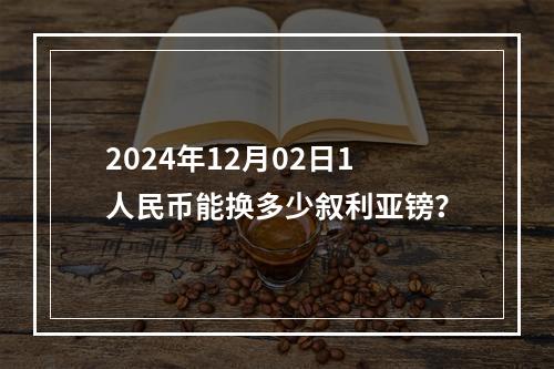 2024年12月02日1人民币能换多少叙利亚镑？