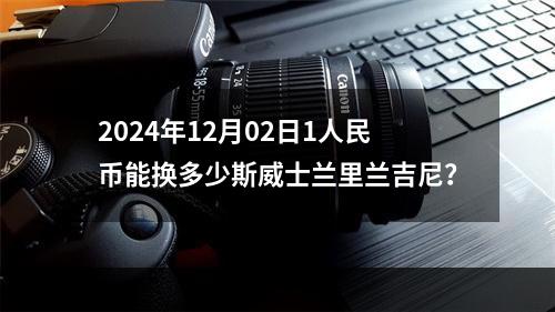 2024年12月02日1人民币能换多少斯威士兰里兰吉尼？