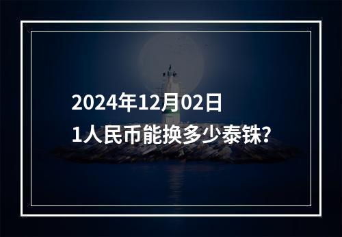 2024年12月02日1人民币能换多少泰铢？