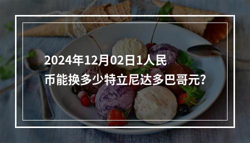 2024年12月02日1人民币能换多少特立尼达多巴哥元？