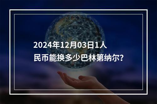 2024年12月03日1人民币能换多少巴林第纳尔？