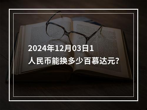 2024年12月03日1人民币能换多少百慕达元？