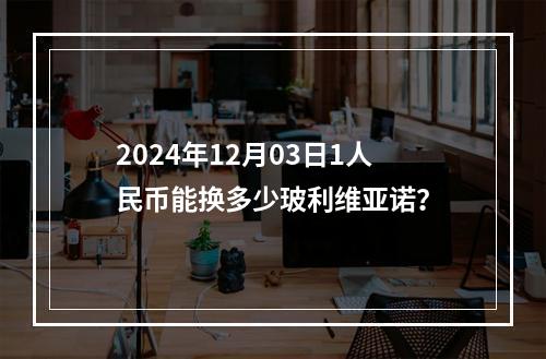 2024年12月03日1人民币能换多少玻利维亚诺？