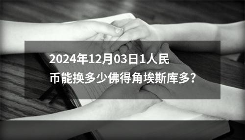 2024年12月03日1人民币能换多少佛得角埃斯库多？