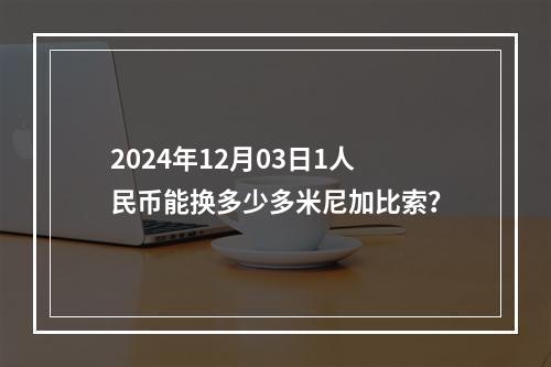 2024年12月03日1人民币能换多少多米尼加比索？