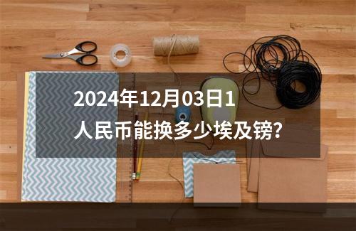 2024年12月03日1人民币能换多少埃及镑？