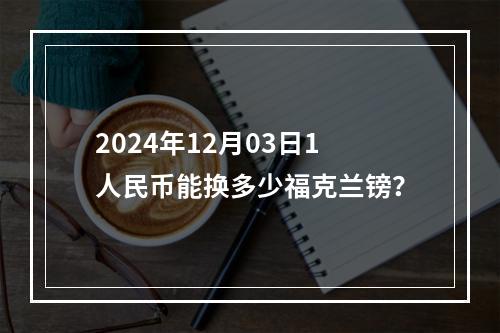 2024年12月03日1人民币能换多少福克兰镑？