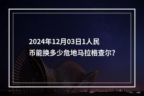 2024年12月03日1人民币能换多少危地马拉格查尔？