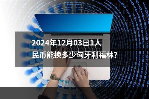 2024年12月03日1人民币能换多少匈牙利福林？