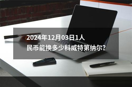 2024年12月03日1人民币能换多少科威特第纳尔？