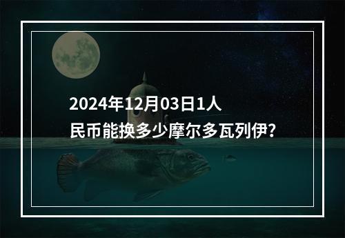 2024年12月03日1人民币能换多少摩尔多瓦列伊？