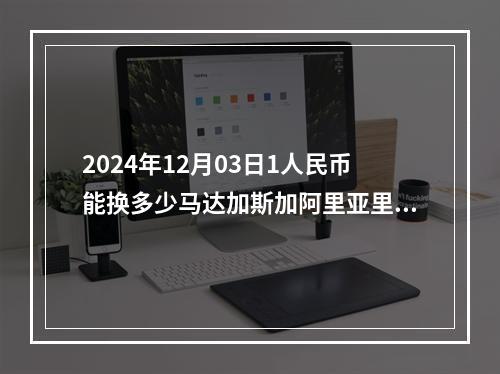 2024年12月03日1人民币能换多少马达加斯加阿里亚里？