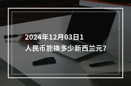 2024年12月03日1人民币能换多少新西兰元？