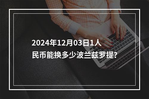 2024年12月03日1人民币能换多少波兰兹罗提？