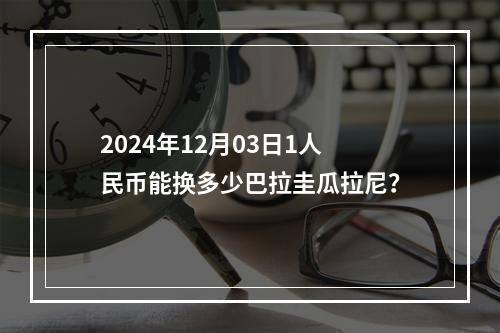 2024年12月03日1人民币能换多少巴拉圭瓜拉尼？