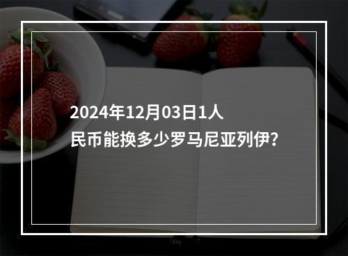 2024年12月03日1人民币能换多少罗马尼亚列伊？