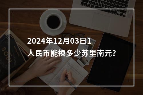 2024年12月03日1人民币能换多少苏里南元？