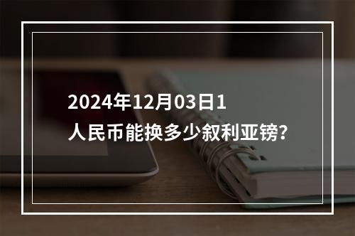 2024年12月03日1人民币能换多少叙利亚镑？