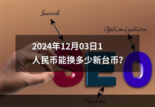 2024年12月03日1人民币能换多少新台币？