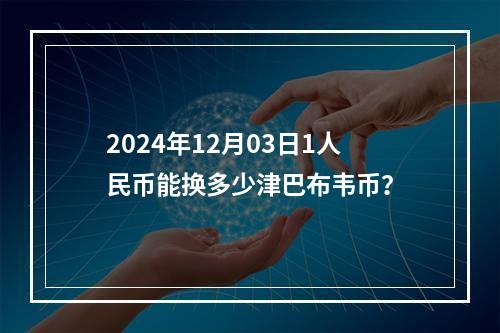 2024年12月03日1人民币能换多少津巴布韦币？