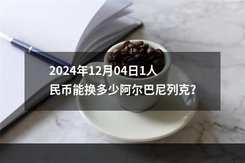 2024年12月04日1人民币能换多少阿尔巴尼列克？