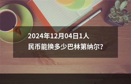 2024年12月04日1人民币能换多少巴林第纳尔？